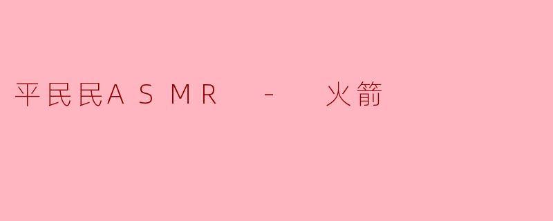 什么是“平民ASMR-火箭”？